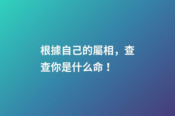 根據自己的屬相，查查你是什么命！